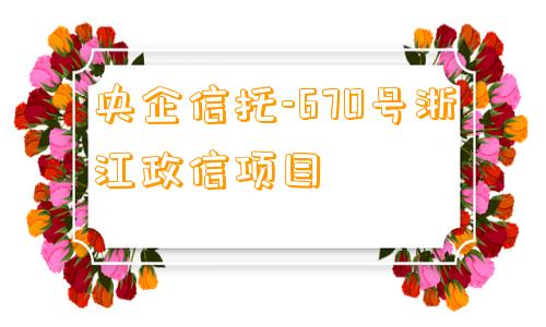 央企信托-670号浙江政信项目