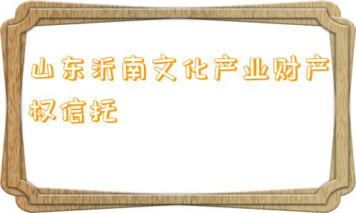 山东沂南文化产业财产权信托