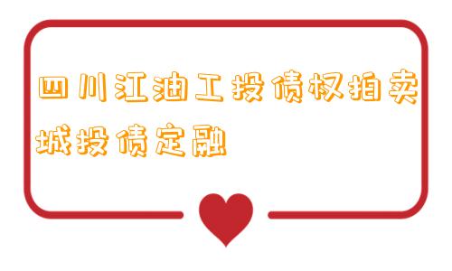 四川江油工投债权拍卖城投债定融