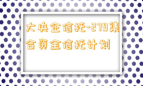 大央企信托-279集合资金信托计划