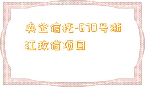 央企信托-670号浙江政信项目