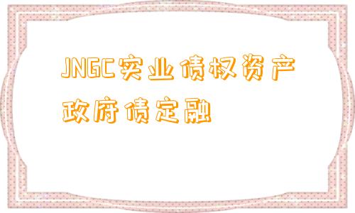 JNGC实业债权资产政府债定融