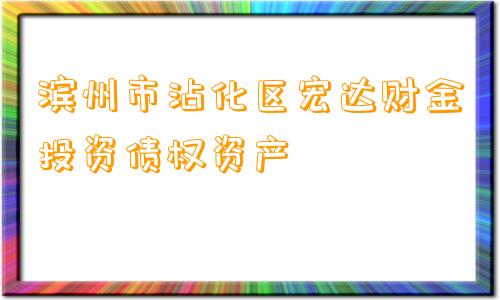 滨州市沾化区宏达财金投资债权资产