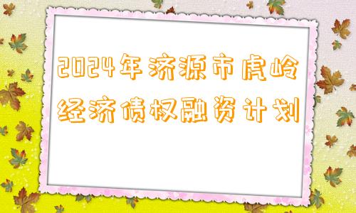 2024年济源市虎岭经济债权融资计划