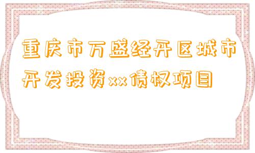 重庆市万盛经开区城市开发投资xx债权项目