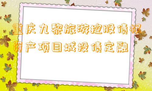 重庆九黎旅游控股债权资产项目城投债定融