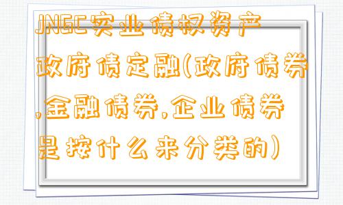 JNGC实业债权资产政府债定融(政府债券,金融债券,企业债券是按什么来分类的)