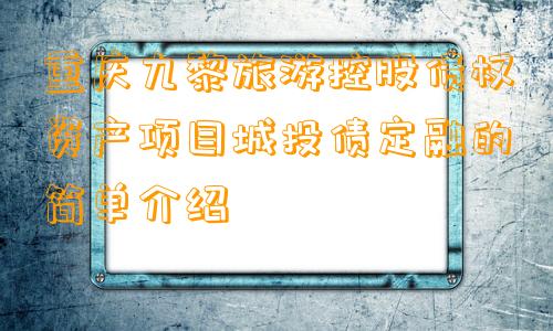 重庆九黎旅游控股债权资产项目城投债定融的简单介绍