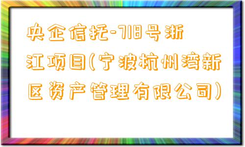 央企信托-718号浙江项目(宁波杭州湾新区资产管理有限公司)