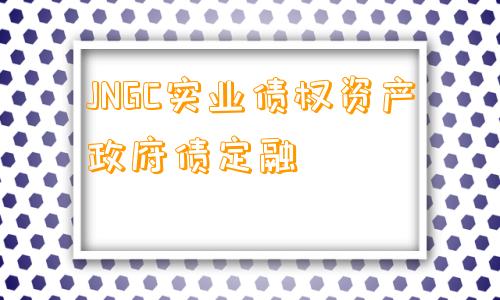 JNGC实业债权资产政府债定融