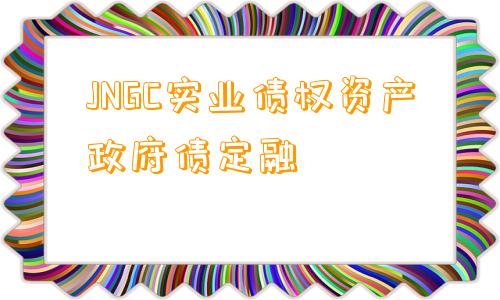 JNGC实业债权资产政府债定融