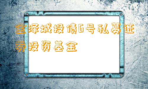 金泽城投债6号私募证券投资基金