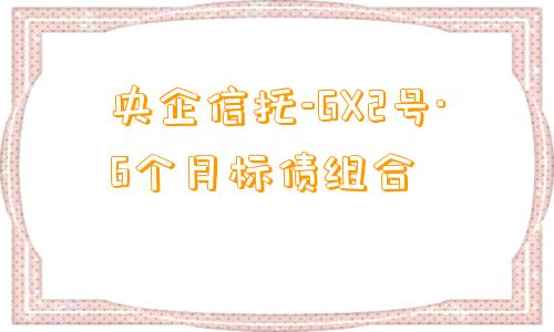 央企信托-GX2号·6个月标债组合