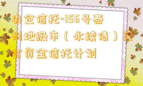 央企信托-156号泰州地级市（永续债）集合资金信托计划