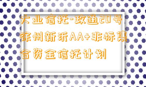 大业信托-政通20号徐州新沂AA+非标集合资金信托计划