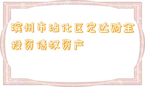 滨州市沾化区宏达财金投资债权资产