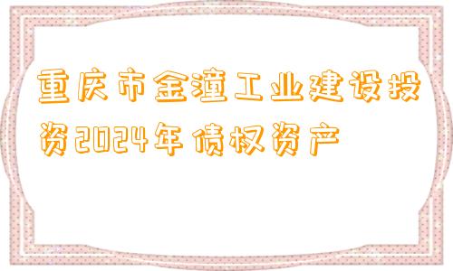 重庆市金潼工业建设投资2024年债权资产