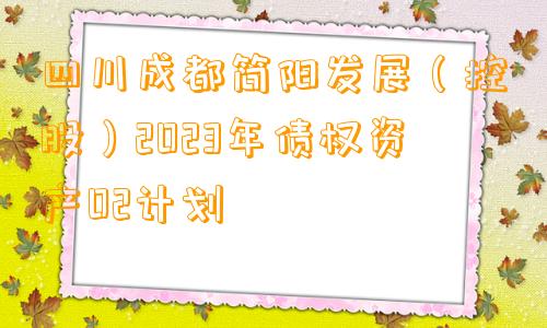 四川成都简阳发展（控股）2023年债权资产02计划