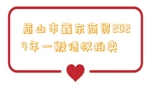 眉山市鑫东商贸2024年一般债权拍卖