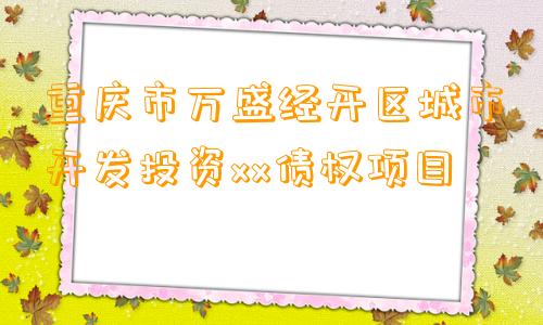 重庆市万盛经开区城市开发投资xx债权项目