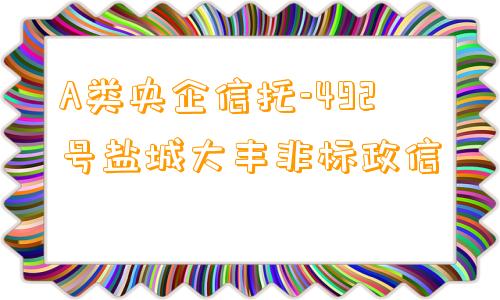 A类央企信托-492号盐城大丰非标政信