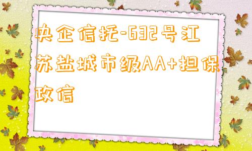 央企信托-632号江苏盐城市级AA+担保政信