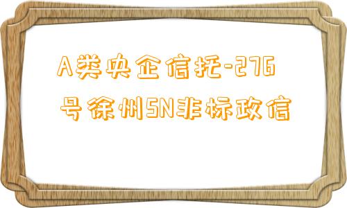 A类央企信托-276号徐州SN非标政信