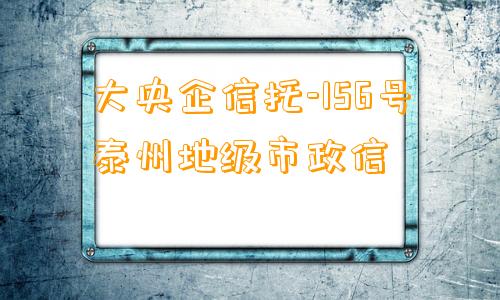 大央企信托-156号泰州地级市政信