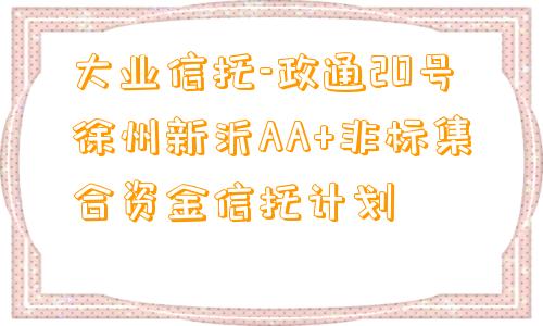 大业信托-政通20号徐州新沂AA+非标集合资金信托计划