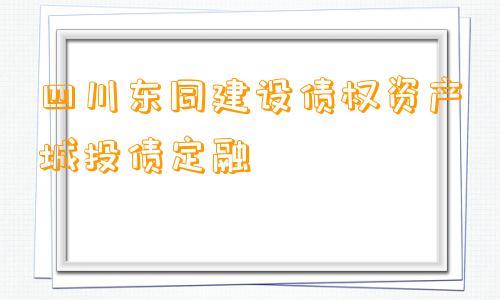 四川东同建设债权资产城投债定融