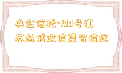 央企信托-193号江苏盐城政信集合信托