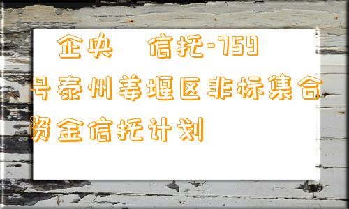 ‮企央‬信托-759号泰州姜堰区非标集合资金信托计划