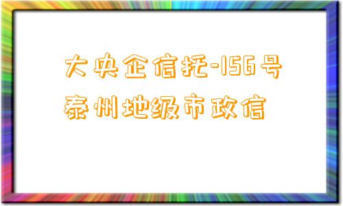 大央企信托-156号泰州地级市政信