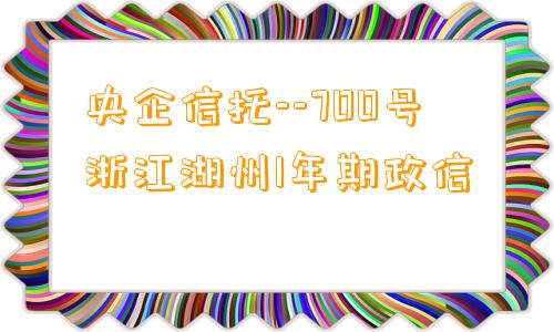 央企信托--700号浙江湖州1年期政信