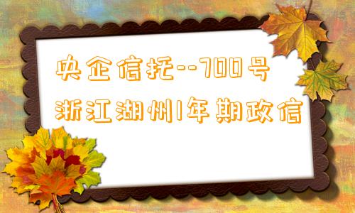 央企信托--700号浙江湖州1年期政信