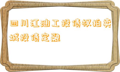 四川江油工投债权拍卖城投债定融