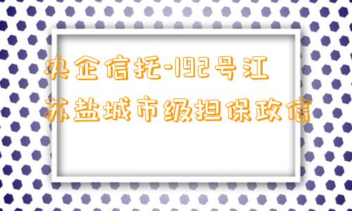 央企信托-192号江苏盐城市级担保政信