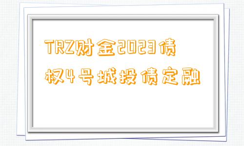 TRZ财金2023债权4号城投债定融