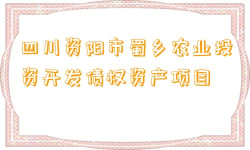 四川资阳市蜀乡农业投资开发债权资产项目