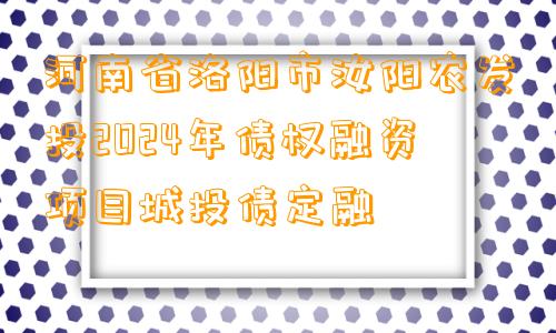 河南省洛阳市汝阳农发投2024年债权融资项目城投债定融