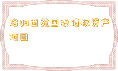 洛阳西苑国投债权资产项目