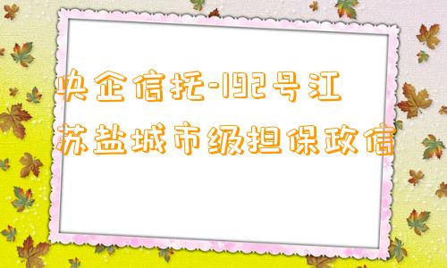 央企信托-192号江苏盐城市级担保政信