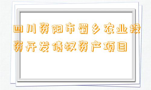 四川资阳市蜀乡农业投资开发债权资产项目