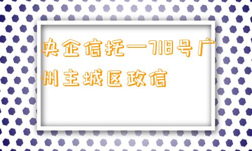 央企信托—718号广州主城区政信