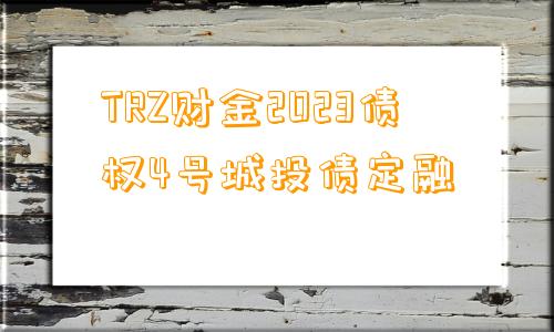 TRZ财金2023债权4号城投债定融