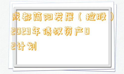 成都简阳发展（控股）2023年债权资产02计划