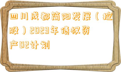 四川成都简阳发展（控股）2023年债权资产02计划