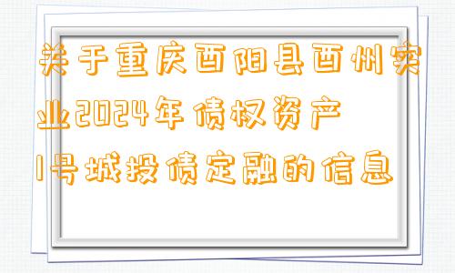 关于重庆酉阳县酉州实业2024年债权资产1号城投债定融的信息