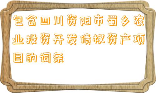 包含四川资阳市蜀乡农业投资开发债权资产项目的词条