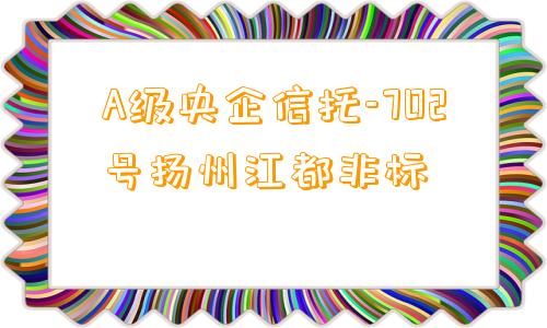 A级央企信托-702号扬州江都非标